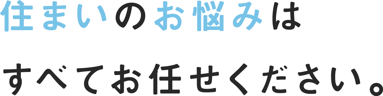 住まいのお悩みはすべてお任せください。